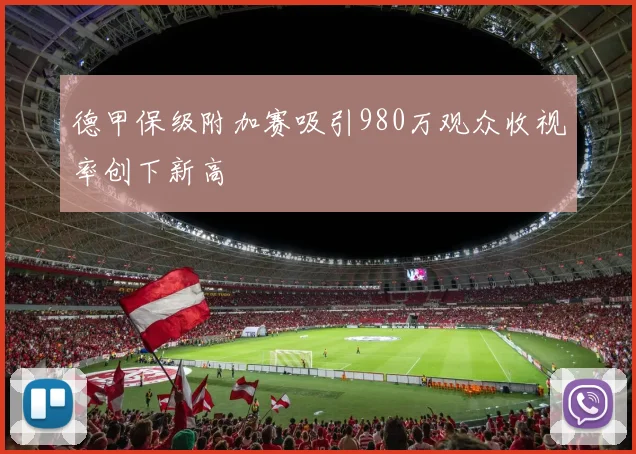 德甲保级附加赛吸引980万观众收视率创下新高