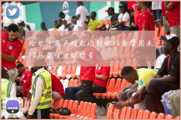 恰尔汗奥卢精彩远射破门荣膺国米12月最佳进球称号
