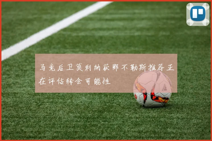 马竞后卫莫利纳获那不勒斯推荐正在评估转会可能性