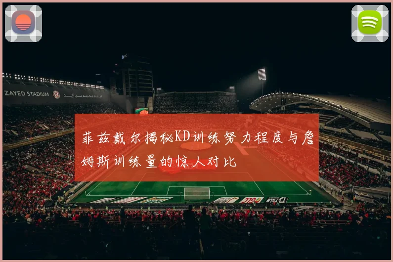 菲兹戴尔揭秘KD训练努力程度与詹姆斯训练量的惊人对比