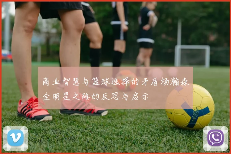 商业智慧与篮球选择的矛盾杨瀚森全明星之路的反思与启示