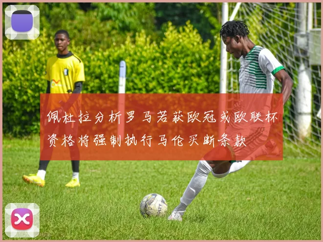 佩杜拉分析罗马若获欧冠或欧联杯资格将强制执行马伦买断条款