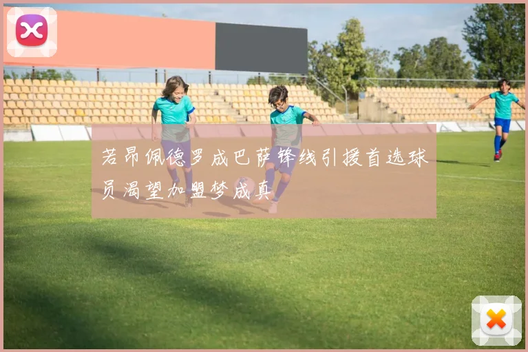 若昂佩德罗成巴萨锋线引援首选球员渴望加盟梦成真