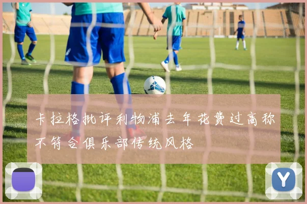 卡拉格批评利物浦去年花费过高称不符合俱乐部传统风格